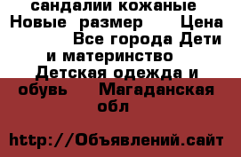 сандалии кожаные. Новые. размер 20 › Цена ­ 1 300 - Все города Дети и материнство » Детская одежда и обувь   . Магаданская обл.